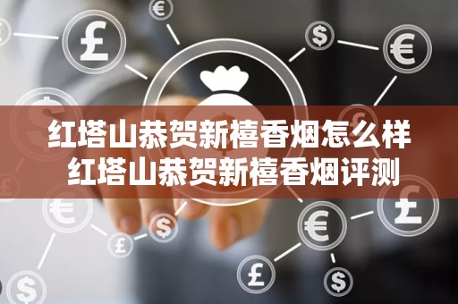 红塔山恭贺新禧香烟怎么样 红塔山恭贺新禧香烟评测