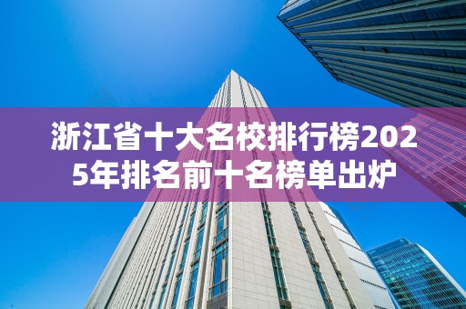 浙江省十大名校排行榜2025年排名前十名榜单出炉
