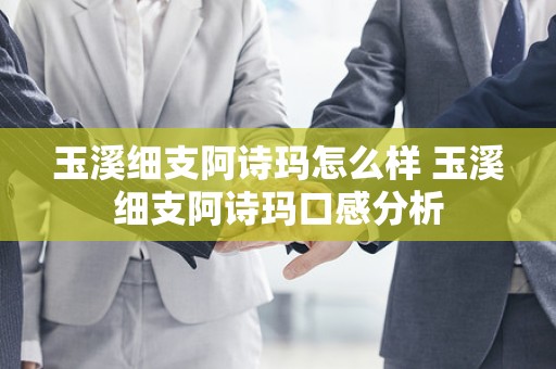 玉溪细支阿诗玛怎么样 玉溪细支阿诗玛口感分析
