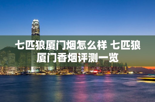 七匹狼厦门烟怎么样 七匹狼厦门香烟评测一览