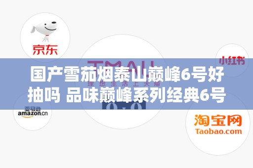 国产雪茄烟泰山巅峰6号好抽吗 品味巅峰系列经典6号