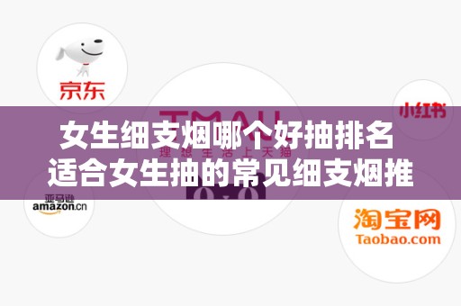 女生细支烟哪个好抽排名 适合女生抽的常见细支烟推荐