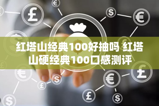 红塔山经典100好抽吗 红塔山硬经典100口感测评