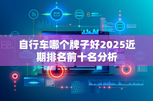 自行车哪个牌子好2025近期排名前十名分析