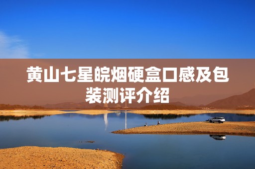 黄山七星皖烟硬盒口感及包装测评介绍