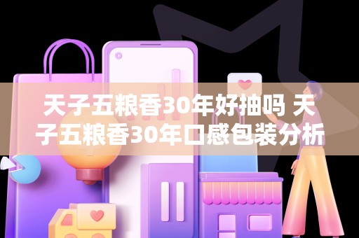 天子五粮香30年好抽吗 天子五粮香30年口感包装分析