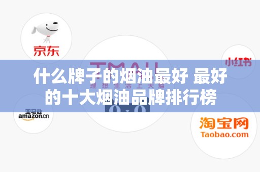 什么牌子的烟油最好 最好的十大烟油品牌排行榜