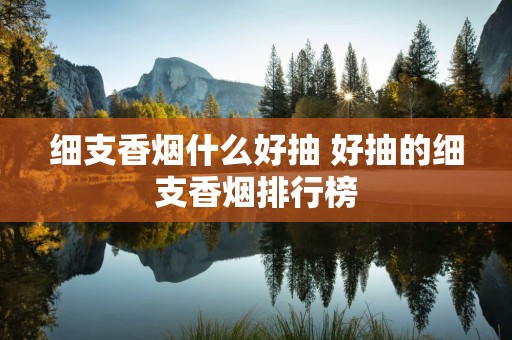 细支香烟什么好抽 好抽的细支香烟排行榜