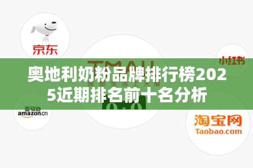 奥地利奶粉品牌排行榜2025近期排名前十名分析