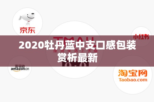 2020牡丹蓝中支口感包装赏析最新