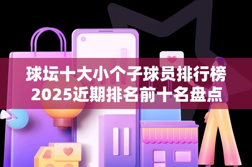 球坛十大小个子球员排行榜2025近期排名前十名盘点