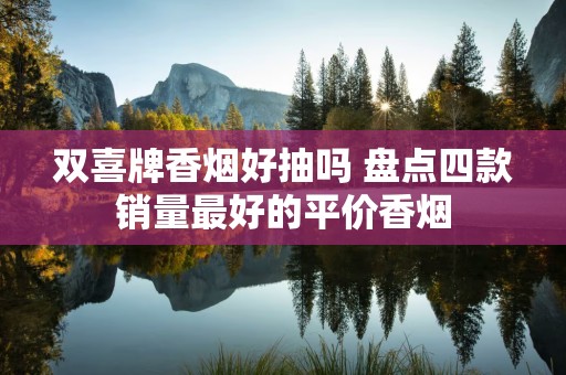 双喜牌香烟好抽吗 盘点四款销量最好的平价香烟