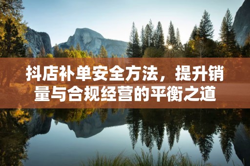 抖店补单安全方法，提升销量与合规经营的平衡之道