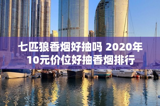 七匹狼香烟好抽吗 2020年10元价位好抽香烟排行