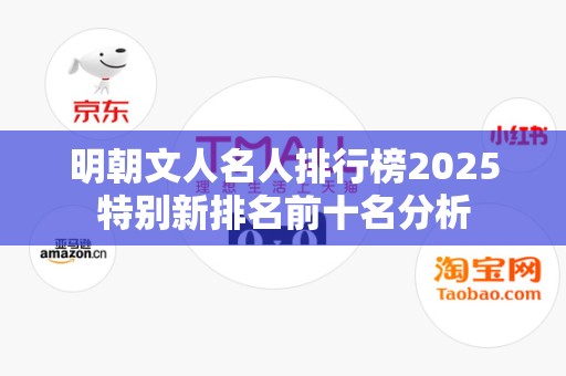 明朝文人名人排行榜2025特别新排名前十名分析