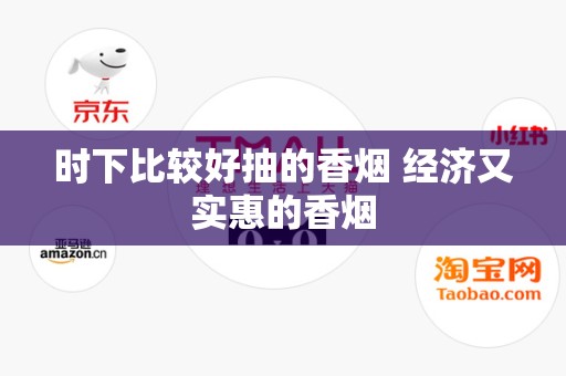 时下比较好抽的香烟 经济又实惠的香烟