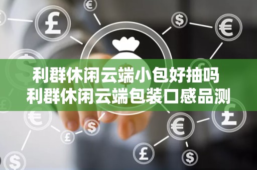 利群休闲云端小包好抽吗 利群休闲云端包装口感品测