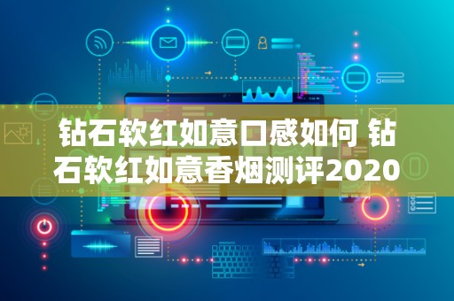 钻石软红如意口感如何 钻石软红如意香烟测评2020