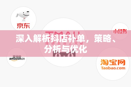 深入解析抖店补单，策略、分析与优化