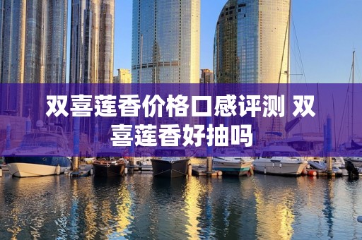 双喜莲香价格口感评测 双喜莲香好抽吗