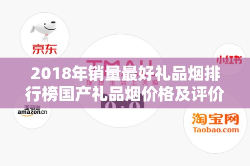 2018年销量最好礼品烟排行榜国产礼品烟价格及评价