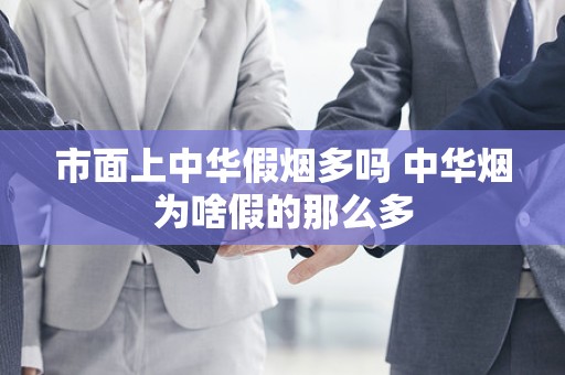 市面上中华假烟多吗 中华烟为啥假的那么多