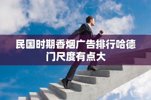 民国时期香烟广告排行哈德门尺度有点大