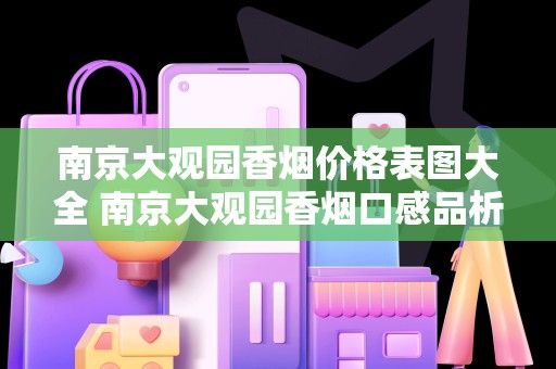 南京大观园香烟价格表图大全 南京大观园香烟口感品析一览