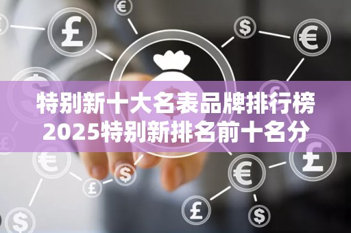 特别新十大名表品牌排行榜2025特别新排名前十名分析