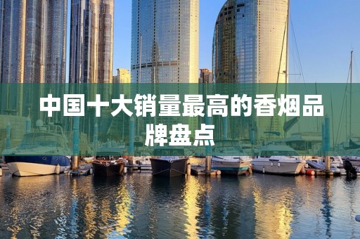 中国十大销量最高的香烟品牌盘点