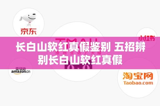 长白山软红真假鉴别 五招辨别长白山软红真假