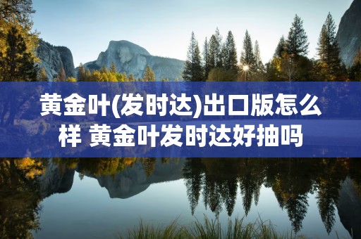 黄金叶(发时达)出口版怎么样 黄金叶发时达好抽吗