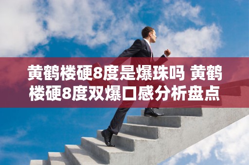 黄鹤楼硬8度是爆珠吗 黄鹤楼硬8度双爆口感分析盘点