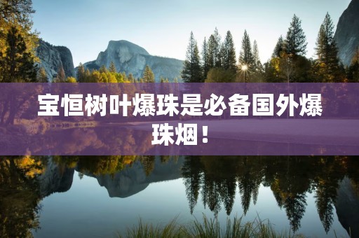 宝恒树叶爆珠是必备国外爆珠烟！
