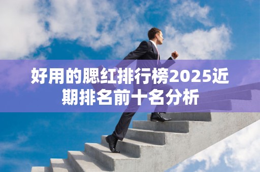 好用的腮红排行榜2025近期排名前十名分析
