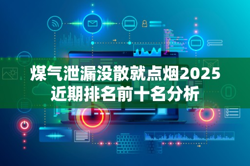 煤气泄漏没散就点烟2025近期排名前十名分析
