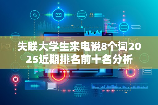 失联大学生来电说8个词2025近期排名前十名分析