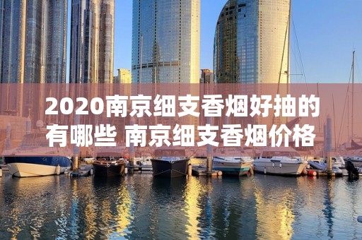 2020南京细支香烟好抽的有哪些 南京细支香烟价格表图排行榜