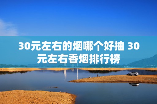 30元左右的烟哪个好抽 30元左右香烟排行榜