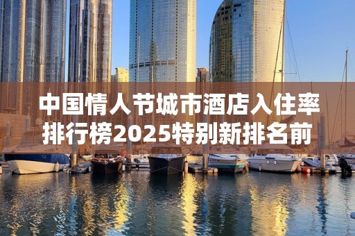 中国情人节城市酒店入住率排行榜2025特别新排名前十名分析
