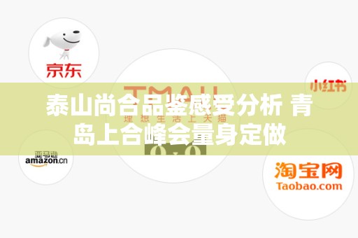 泰山尚合品鉴感受分析 青岛上合峰会量身定做