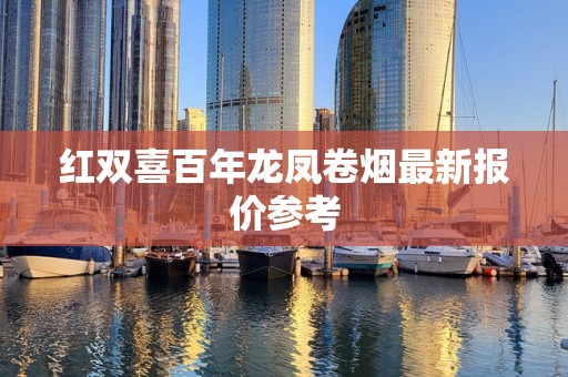 红双喜百年龙凤卷烟最新报价参考