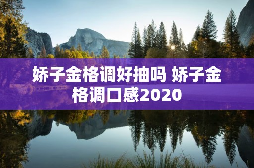 娇子金格调好抽吗 娇子金格调口感2020