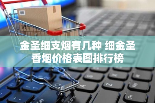 金圣细支烟有几种 细金圣香烟价格表图排行榜