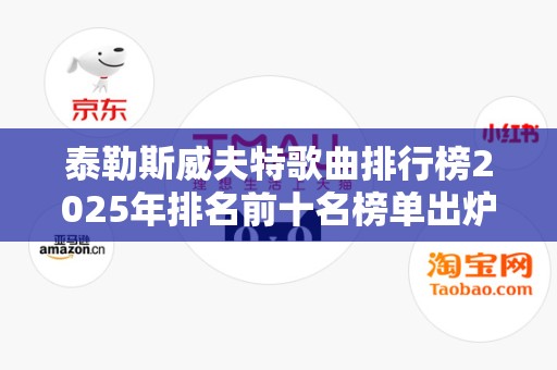 泰勒斯威夫特歌曲排行榜2025年排名前十名榜单出炉