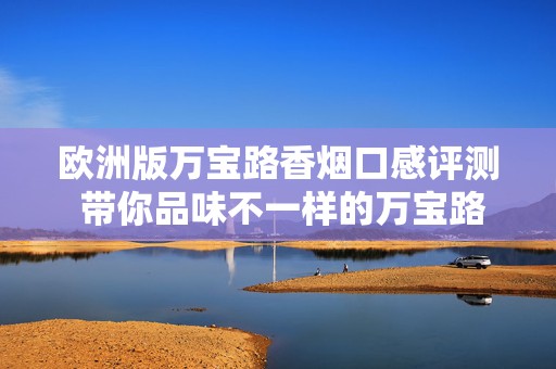 欧洲版万宝路香烟口感评测 带你品味不一样的万宝路！