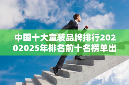 中国十大童装品牌排行20202025年排名前十名榜单出炉