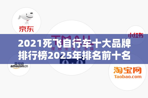 2021死飞自行车十大品牌排行榜2025年排名前十名榜单出炉