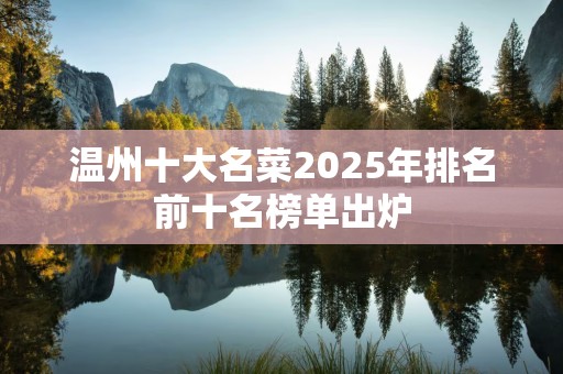 温州十大名菜2025年排名前十名榜单出炉