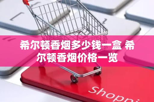 希尔顿香烟多少钱一盒 希尔顿香烟价格一览